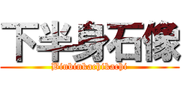 下半身石像 (Binbinkachikachi)