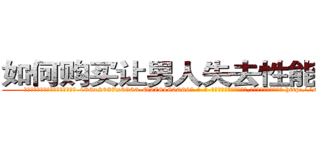 如何购买让男人失去性能力的药 (如何购买让男人失去性能力的药【电-186x2687x6963-Q278180069元-吉-药-业】我们做的是长期生意,靠的是老客户长期支持 http://sngk.net/hs95f7
)