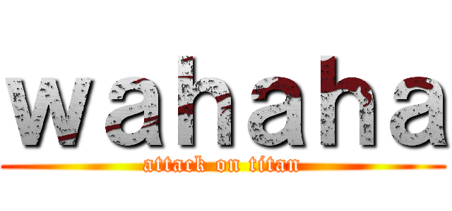 ｗａｈａｈａ (attack on titan)