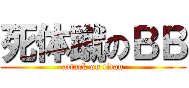 死体蹴のＢＢ (attack on titan)