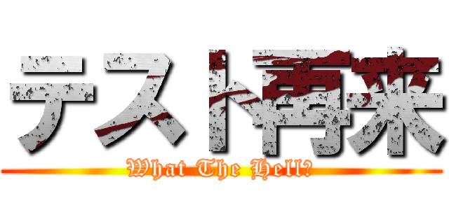 テスト再来 (What The Hell？)