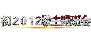 初２０１２级主题班会 ()