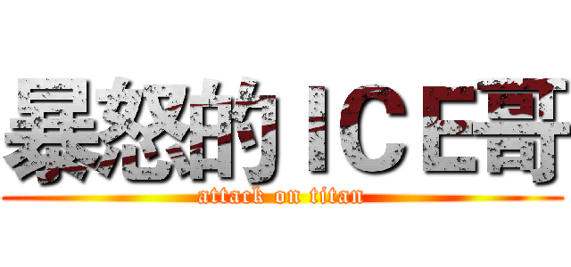 暴怒的ＩＣＥ哥 (attack on titan)