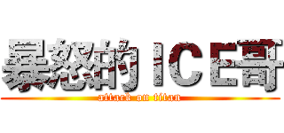 暴怒的ＩＣＥ哥 (attack on titan)