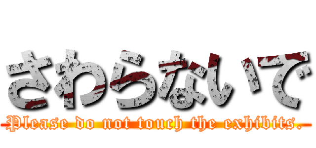 さわらないで (Please do not touch the exhibits.)