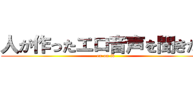 人が作ったエロ音声を聞きたい (ex on ib)