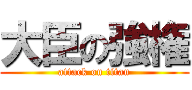 大臣の強権 (attack on titan)