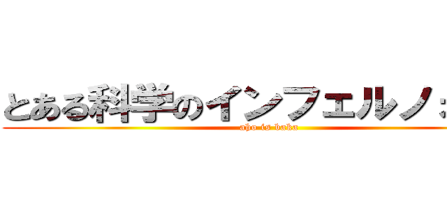 とある科学のインフェルノォォォ (aho is baka)