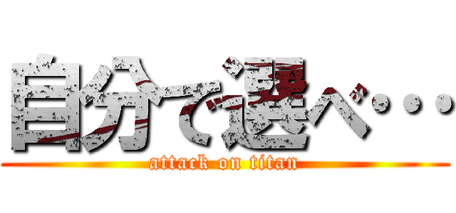 自分で選べ… (attack on titan)