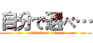 自分で選べ… (attack on titan)