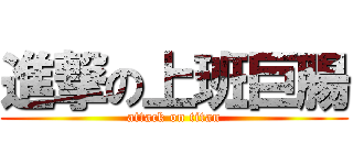 進撃の上班巨腸 (attack on titan)