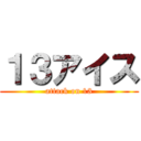 １３アイス (attack on 13)