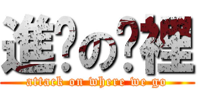 進擊の哪裡 (attack on where we go)