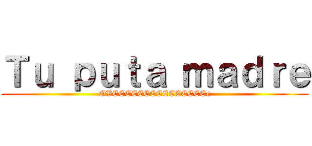 Ｔｕ ｐｕｔａ ｍａｄｒｅ (OVEEEEEEEEEEEEEEEe)