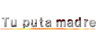 Ｔｕ ｐｕｔａ ｍａｄｒｅ (OVEEEEEEEEEEEEEEEe)