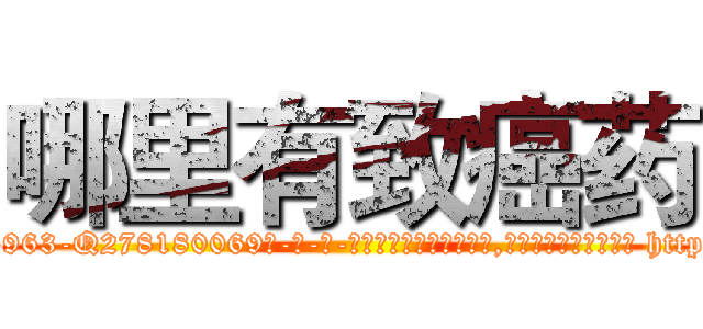 哪里有致癌药 (哪里有致癌药【电-186x2687x6963-Q278180069元-吉-药-业】我们做的是长期生意,靠的是老客户长期支持 http://sngk.net/rJalzf
)