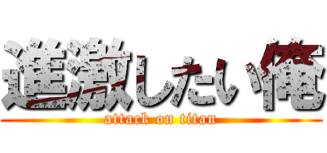 進激したい俺 (attack on titan)
