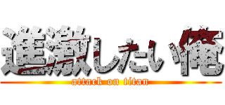 進激したい俺 (attack on titan)