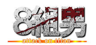 ８組男 (attack on titan)