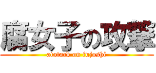 腐女子の攻撃 (atatack on fujoshi)