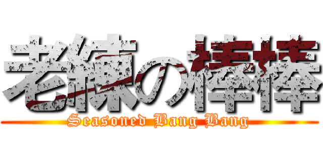 老練の棒棒 (Seasoned Bang Bang)