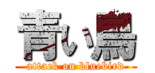 青い鳥 (attack on bluebird)