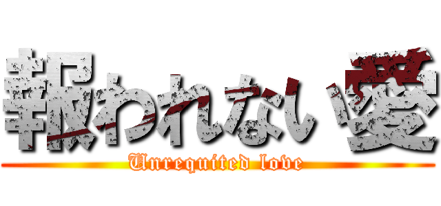 報われない愛 (Unrequited love)