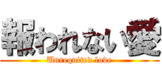報われない愛 (Unrequited love)