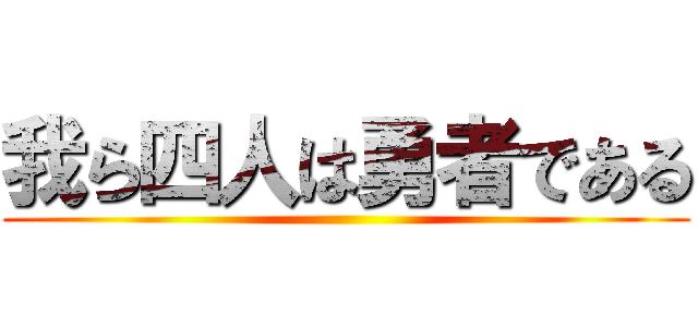 我ら四人は勇者である ()