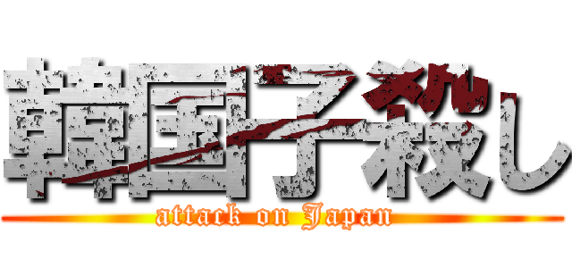 韓国子殺し (attack on Japan )