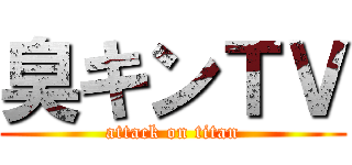 臭キンＴＶ (attack on titan)