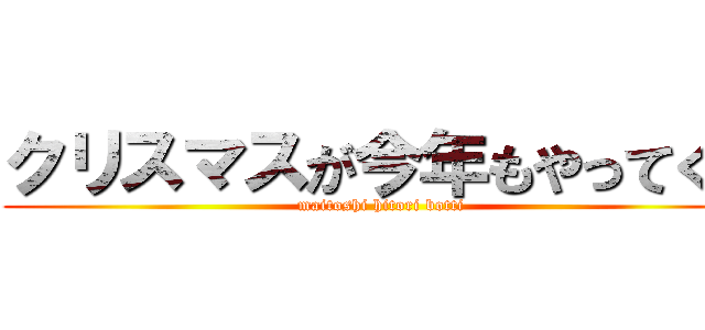 クリスマスが今年もやってくる (maitoshi hitori botti)