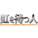 虹を待つ人 (The person who waits for a rainbow)