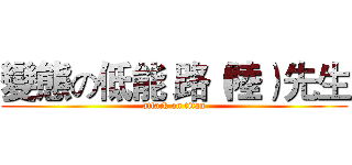 變態の低能 路（陸）先生 (attack on titan)
