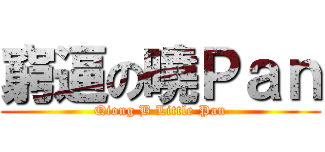 窮逼の曉Ｐａｎ (Qiong B Little Pan)