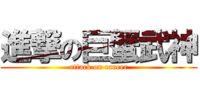 進撃の巨蟹武神 (attack on cancer)