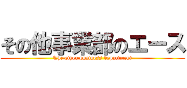 その他事業部のエース (The other business department)