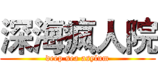 深海疯人院 (deep sea asylum)
