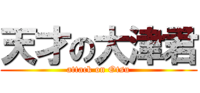 天才の大津君 (attack on Otsu)