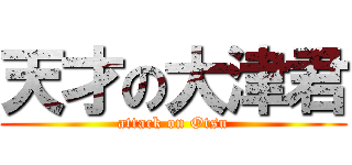 天才の大津君 (attack on Otsu)