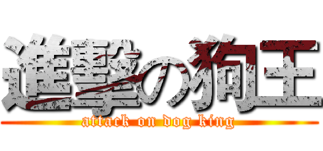 進擊の狗王 (attack on dog king)
