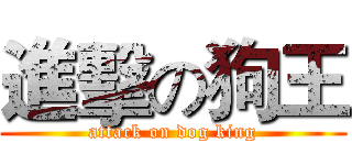 進擊の狗王 (attack on dog king)