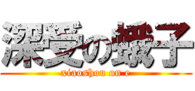 深受の蛾子 (xiaoshou on e)