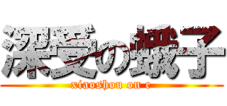 深受の蛾子 (xiaoshou on e)