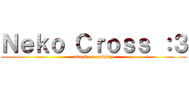 Ｎｅｋｏ Ｃｒｏｓｓ ：３ (attack on cosplay)