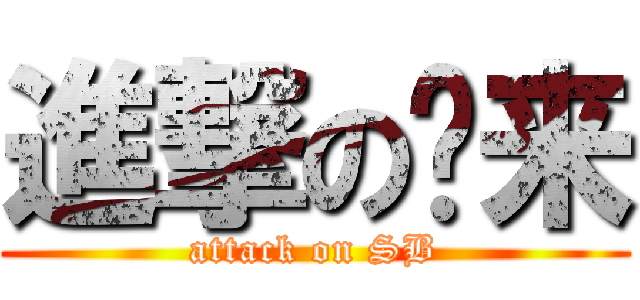 進撃の东来 (attack on SB)