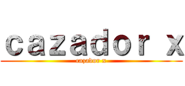 ｃａｚａｄｏｒ ｘ (cazador x)