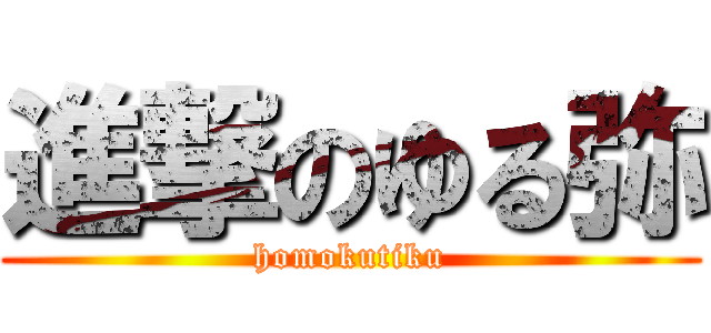 進撃のゆる弥 (homokutiku)