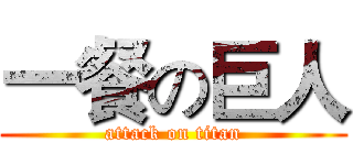 一餐の巨人 (attack on titan)