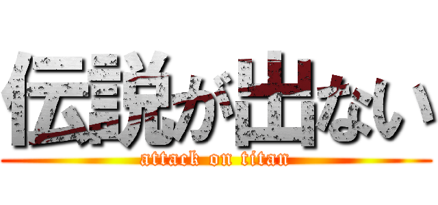 伝説が出ない (attack on titan)